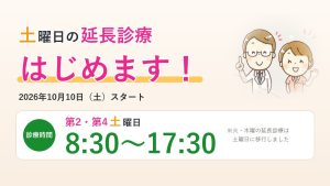 土曜日の延長診療はじめます 2026年10月10日（土）スタート 第2・第4土曜日 8:30〜17:30 火・木曜の延長診療は土曜日に移行